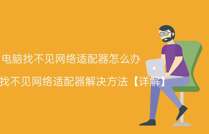 电脑找不见网络适配器怎么办 电脑找不见网络适配器解决方法【详解】